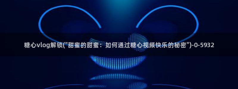 糖心视频vlog锅锅：糖心vlog解锁(\