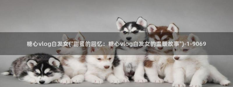 糖心vlog不惊醒：糖心vlog白发女(\