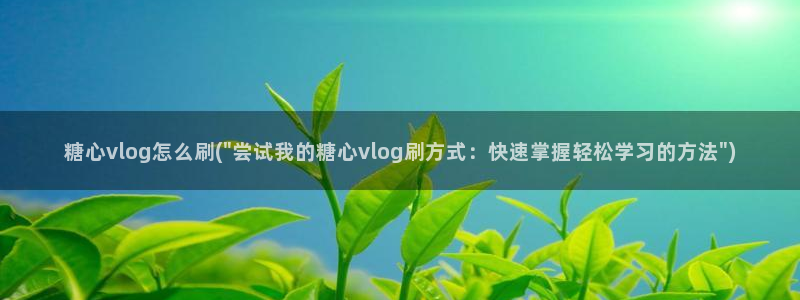 国产糖心vlog柚子猫：糖心vlog怎么刷(\